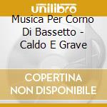 Musica Per Corno Di Bassetto - Caldo E Grave cd musicale di Musica Per Corno Di Bassetto