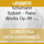 Schumann Robert - Piano Works Op.99 - Op.111 - Wo024 cd