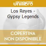 Los Reyes - Gypsy Legends cd musicale di Los Reyes