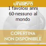 I favolosi anni 60-nessuno al mondo cd