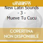 New Latin Sounds - 3 - Mueve Tu Cucu cd musicale di ARTISTI VARI