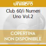 Club 60/i Numeri Uno Vol.2 cd musicale di ARTISTI VARI
