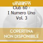 Club 60 - I Numero Uno Vol. 3 cd musicale di ARTISTI VARI