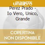 Perez Prado - Io Vero, Unico, Grande cd musicale di Perez Prado