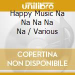 Happy Music Na Na Na Na Na / Various cd