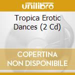 Tropica Erotic Dances (2 Cd) cd