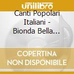 Canti Popolari Italiani - Bionda Bella Bionda (2 Cd) cd