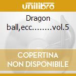 Dragon ball,ecc........vol.5 cd