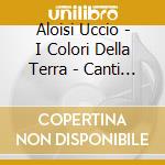 Aloisi Uccio - I Colori Della Terra - Canti E Racconti Di Un Musicista Popolare (2 Cd) cd musicale di Aloisi Uccio