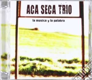Aca Seca Trio - La Musica Y La Palabra cd musicale di ACA SECA TRIO