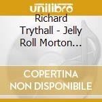Richard Trythall - Jelly Roll Morton Piano Music cd musicale di Richard Trythall