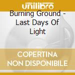 Burning Ground - Last Days Of Light cd musicale di Ground Burning