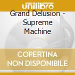 Grand Delusion - Supreme Machine cd musicale di Delusion Grand
