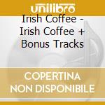 Irish Coffee - Irish Coffee + Bonus Tracks cd musicale di Irish Coffee