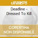 Deadline - Dressed To Kill cd musicale di Deadline