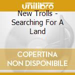 New Trolls - Searching For A Land cd