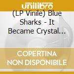 (LP Vinile) Blue Sharks - It Became Crystal (Ltd.Ed.Clear Blue Vinyl) lp vinile