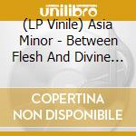 (LP Vinile) Asia Minor - Between Flesh And Divine (Ltd.Ed.Turquoise Vinyl) vinile