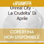 Unreal City - La Crudelta' Di Aprile cd