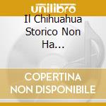 Il Chihuahua Storico Non Ha... cd