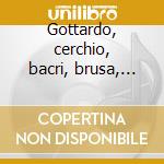 Gottardo, cerchio, bacri, brusa, lucche cd