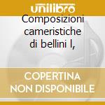 Composizioni cameristiche di bellini l, cd