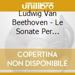 Ludwig Van Beethoven - Le Sonate Per Violino E Pianoforte (Integrale) cd musicale di Beethoven Ludwig Van