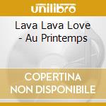 Lava Lava Love - Au Printemps cd
