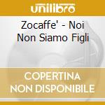 Zocaffe' - Noi Non Siamo Figli cd