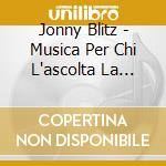 Jonny Blitz - Musica Per Chi L'ascolta La Prima Volta cd