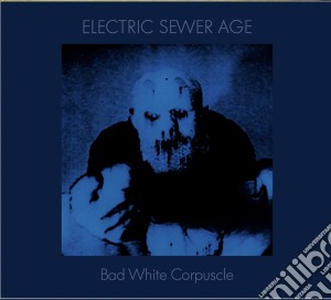 Electric Sewer Age - Bad White Corpuscle cd musicale di Electric sewer age