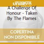 A Challenge Of Honour - Taken By The Flames cd