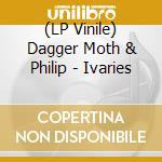 (LP Vinile) Dagger Moth & Philip - Ivaries vinile