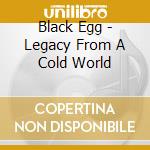 Black Egg - Legacy From A Cold World