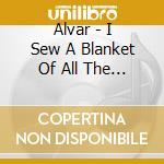 Alvar - I Sew A Blanket Of All The Broken Clouds cd musicale di Alvar