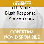 (LP Vinile) Blush Response - Abuse Your Freedom lp vinile di Blush Response