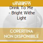 Drink To Me - Bright Withe Light cd
