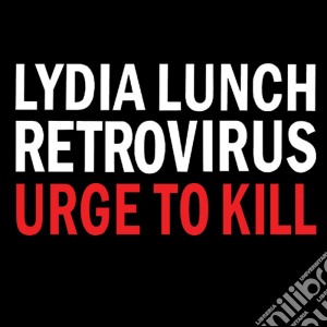 Lydia Lunch Retrovirus - Urge To Kill cd musicale di Lydia retrovi Lunch