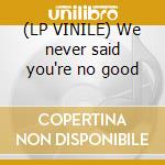 (LP VINILE) We never said you're no good cd