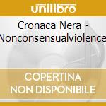 Cronaca Nera - Nonconsensualviolence cd musicale di Cronaca Nera