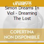 Simon Dreams In Viol - Dreaming The Lost cd musicale di Simon Dreams In Viol