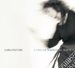Ilaria Pastore - Il Faro, La Tempesta, La Quiete cd musicale di Ilaria Pastore