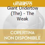 Giant Undertow (The) - The Weak cd musicale di Giant Undert, The