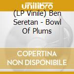 (LP Vinile) Ben Seretan - Bowl Of Plums vinile