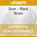 Ikon - Black Noise cd musicale di Ikon