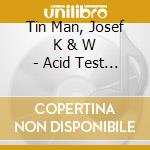 Tin Man, Josef K & W - Acid Test 11 cd musicale di Tin Man, Josef K & W
