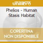 Phelios - Human Stasis Habitat cd musicale di Phelios