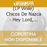 (LP Vinile) Chicos De Nazca - Hey Lord, Hey Babe lp vinile di Chicos De Nazca