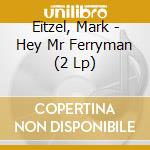 Eitzel, Mark - Hey Mr Ferryman (2 Lp) cd musicale di Eitzel, Mark