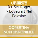 Jet Set Roger - Lovecraft Nel Polesine cd